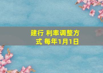 建行 利率调整方式 每年1月1日